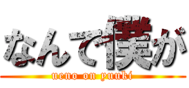 なんで僕が (ueno on yuuki)