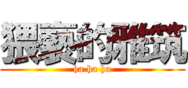 猥褻的雅筑 (ha ha ha)