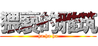 猥褻的雅筑 (ha ha ha)