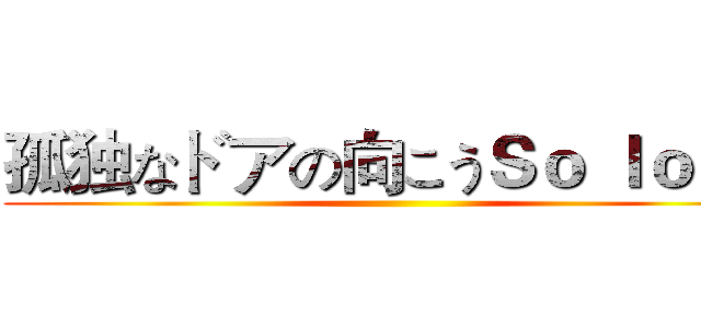 孤独なドアの向こうＳｏ ｌｏｎｇ ()