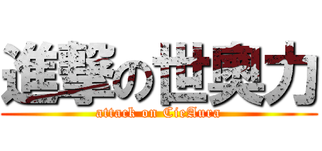 進撃の世奧力 (attack on CieAura)