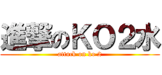 進撃のＫＯ２水 (attack on ko 2)