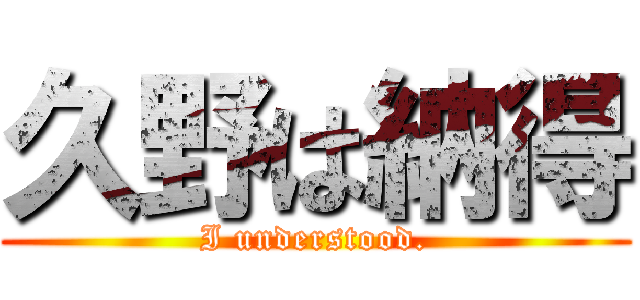 久野は納得 (I understood.)