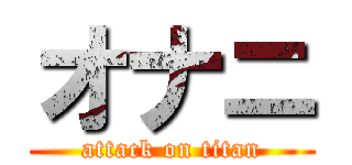 オナニ (attack on titan)