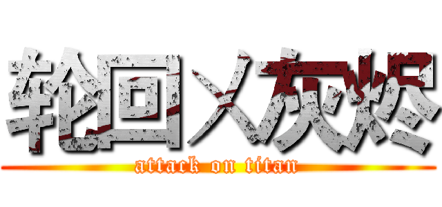 轮回ㄨ灰烬 (attack on titan)