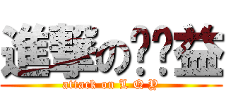進撃の刘权益 (attack on L Q Y)
