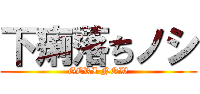 下痢落ちノシ (GERI NOW)
