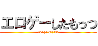 エロゲーしたもっつ (eroge-mottu)