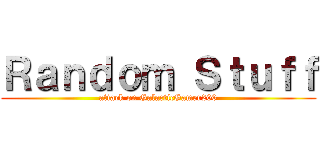 Ｒａｎｄｏｍ Ｓｔｕｆｆ (attack on GalacticGamer200)