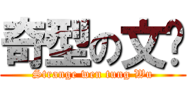 奇型の文彤 (Strange wen tung Wu)