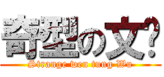 奇型の文彤 (Strange wen tung Wu)