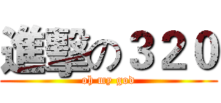 進擊の３２０ (oh my god)