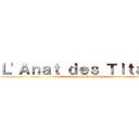 Ｌ'Ａｎａｔ ｄｅｓ Ｔｉｔａｎｓ (L'histoire de la Brigade P1)