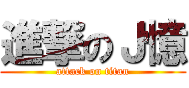 進撃のＪ憶 (attack on titan)