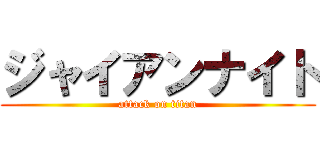 ジャイアンナイト (attack on titan)
