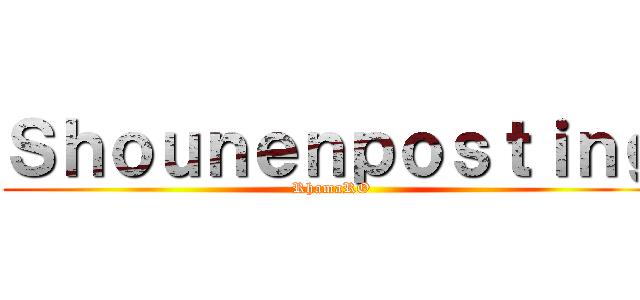 Ｓｈｏｕｎｅｎｐｏｓｔｉｎｇ (RhamaRO)