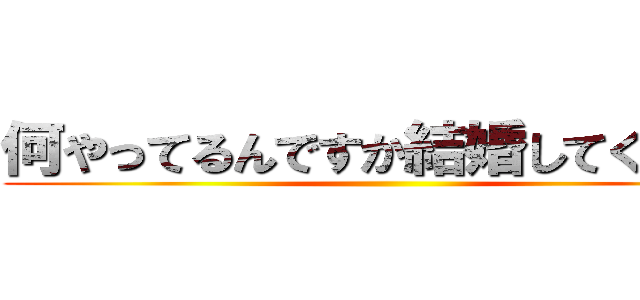 何やってるんですか結婚してください ()