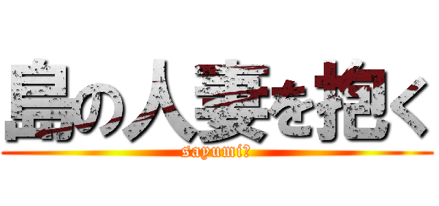島の人妻を抱く (sayumi　)