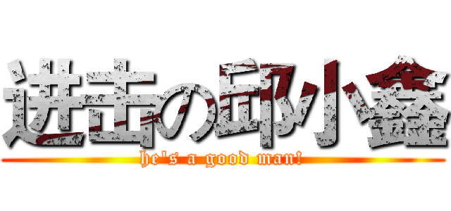 进击の邱小鑫 (he's a good man!)