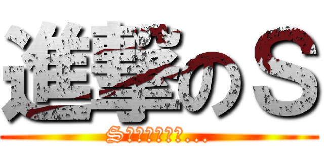 進撃のＳ (Sとは誰なのか...)