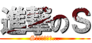 進撃のＳ (Sとは誰なのか...)