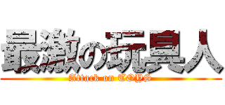 最激の玩具人 (Attack on TOYS)