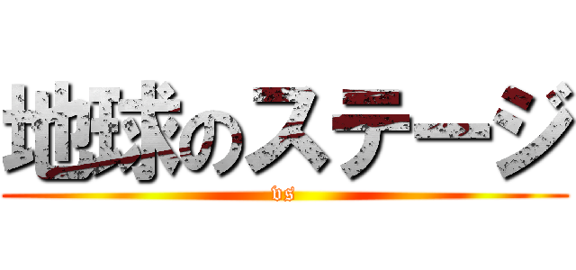 地球のステージ (vs)