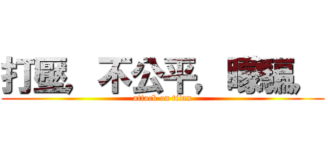 打壓，不公平，矇騙， (attack on titan)