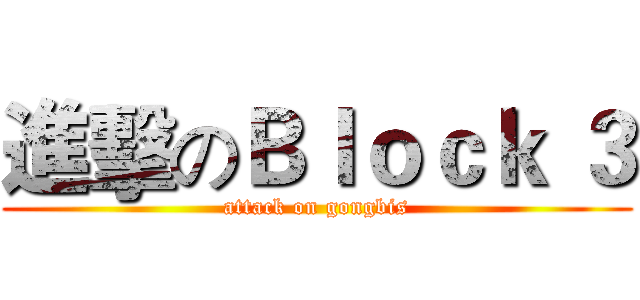 進擊のＢｌｏｃｋ ３ (attack on gongbis)