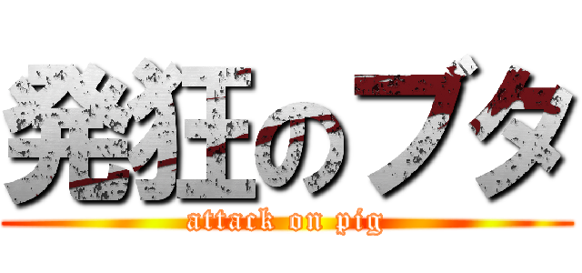 発狂のブタ (attack on pig)