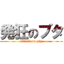 発狂のブタ (attack on pig)