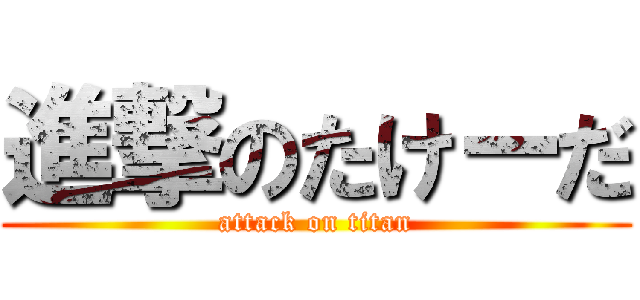進撃のたけーだ (attack on titan)