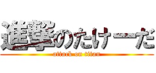 進撃のたけーだ (attack on titan)