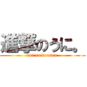 進撃のうに。 (uni no bousou )