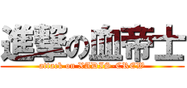 進撃の血帝士 (attack on XADIS-CREW)