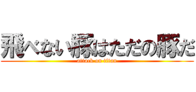 飛べない豚はただの豚だ (attack on titan)