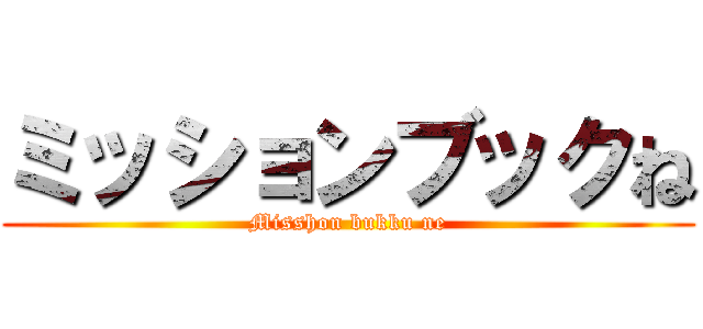 ミッションブックね (Misshon bukku ne)