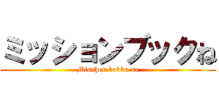 ミッションブックね (Misshon bukku ne)