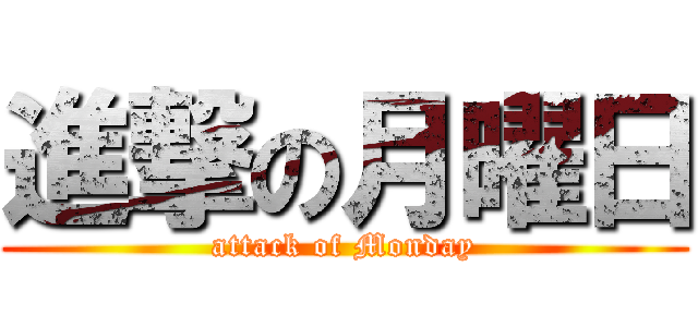 進撃の月曜日 (attack of Monday)