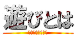 遊びとは (暇つぶしではない)