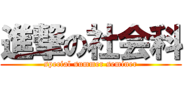 進撃の社会科 (special summer seminer)