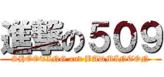 進撃の５０９ (SHOOTING and BADMINTON)