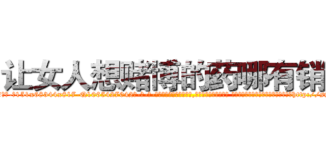 让女人想赌博的药哪有销售 (让女人想赌博的药哪有销售【电-话151x68344x817-Q1065427042元-吉-药-业】我们做的是长期生意,靠的是老客户长期支持 让女人想赌博的药哪有销售在发表了一篇http://sngk.net/Q0JkQK

参考消息网我们做的是长期生意,靠的是老客户长期支持也许我们早该意识到，就连鲍勃·霍斯金斯（金球奖戏剧类电影男主角 
)