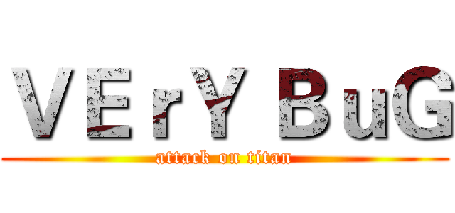 ＶＥｒＹ ＢｕＧ (attack on titan)