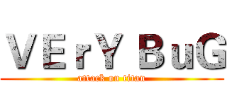 ＶＥｒＹ ＢｕＧ (attack on titan)