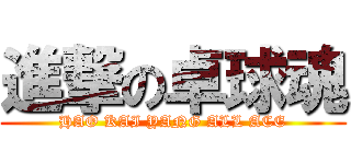 進撃の卓球魂 (HAO KAI YANG ALL ACE)
