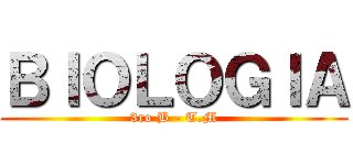 ＢＩＯＬＯＧＩＡ (3ro B - T.M)