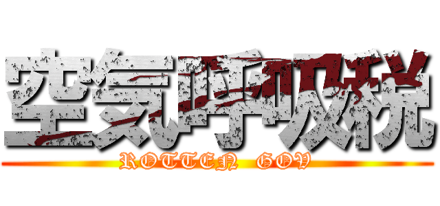 空気呼吸税 (ROTTEN  GOV)