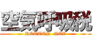 空気呼吸税 (ROTTEN  GOV)