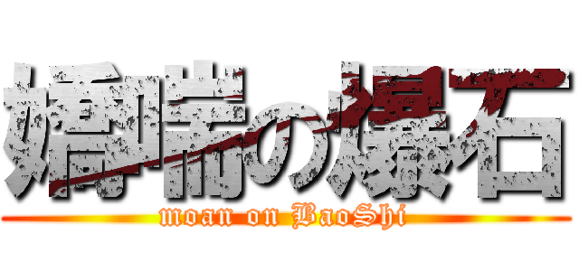 嬌喘の爆石 (moan on BaoShi)